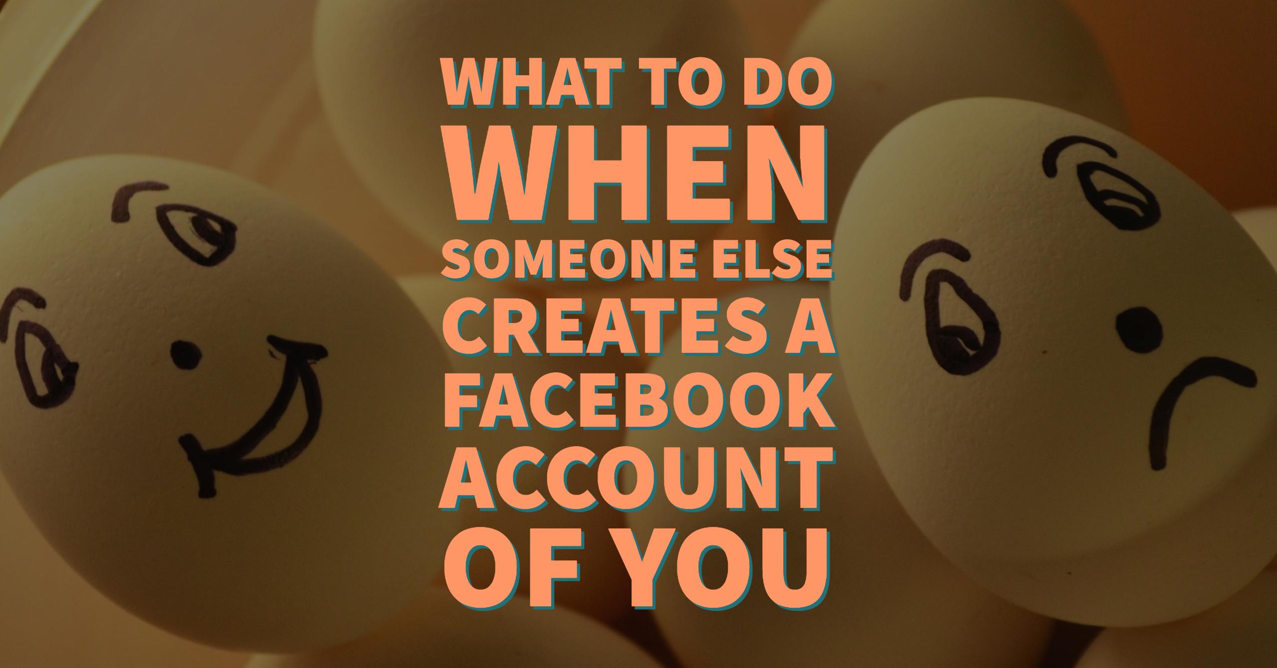 What To Do When Someone Else Creates a Facebook Account of YOU